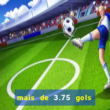 mais de 3.75 gols o que significa